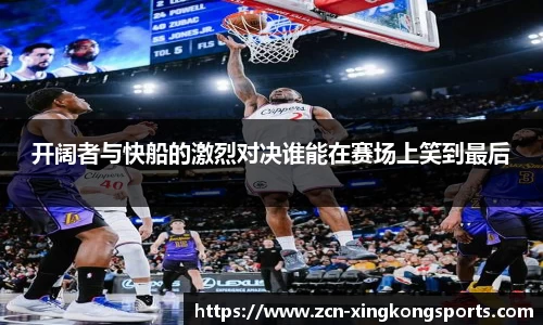 开阔者与快船的激烈对决谁能在赛场上笑到最后