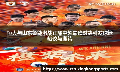 恒大与山东鲁能激战正酣中超巅峰对决引发球迷热议与期待
