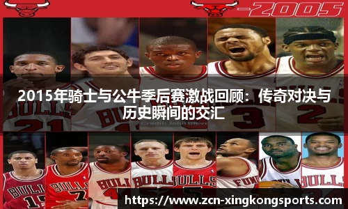 2015年骑士与公牛季后赛激战回顾：传奇对决与历史瞬间的交汇